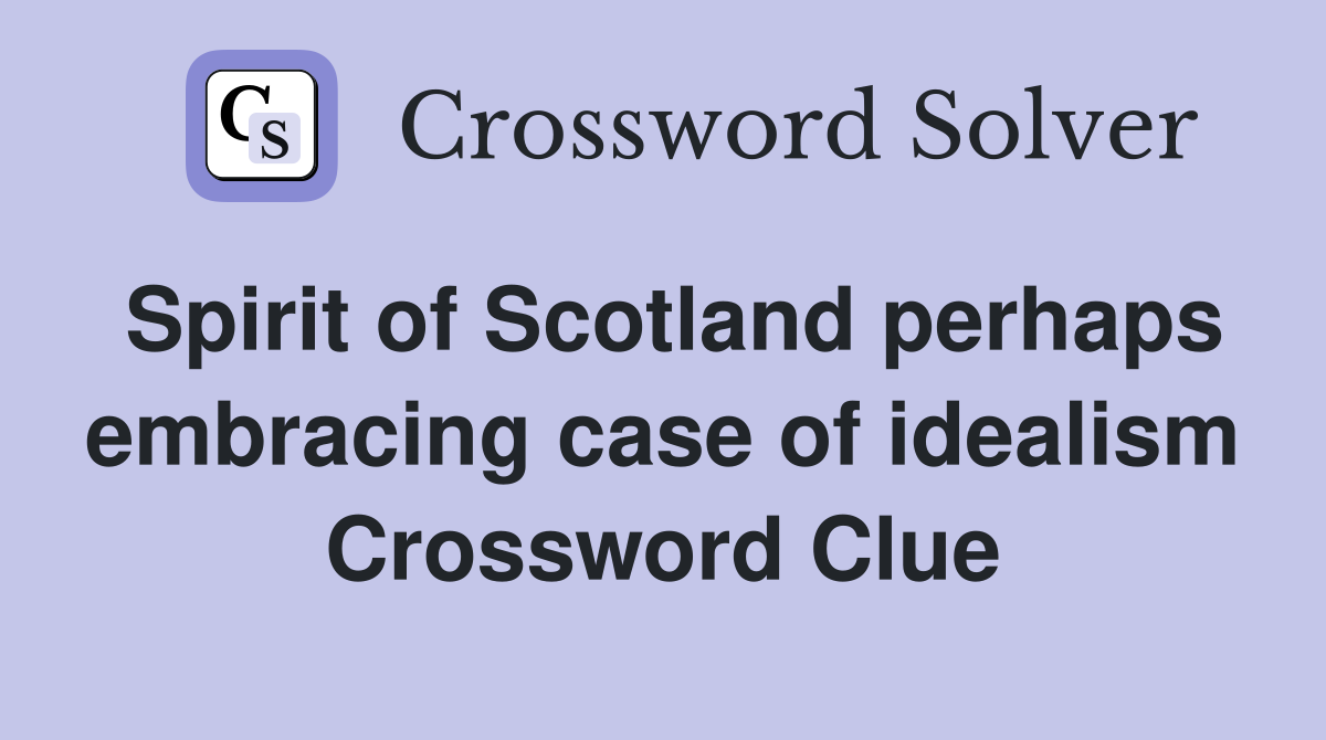 Spirit of Scotland perhaps embracing case of idealism Crossword Clue