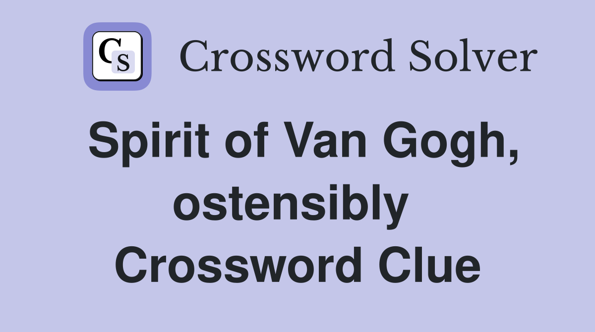 Spirit of Van Gogh, ostensibly  Crossword Clue