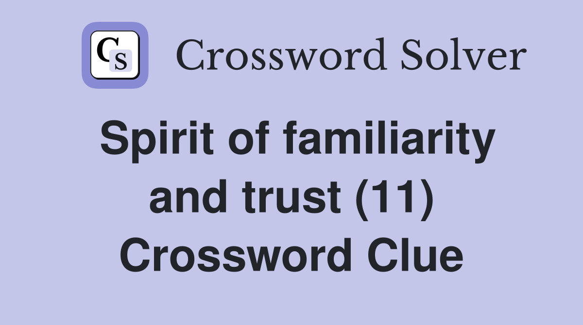 Spirit of familiarity and trust (11) Crossword Clue