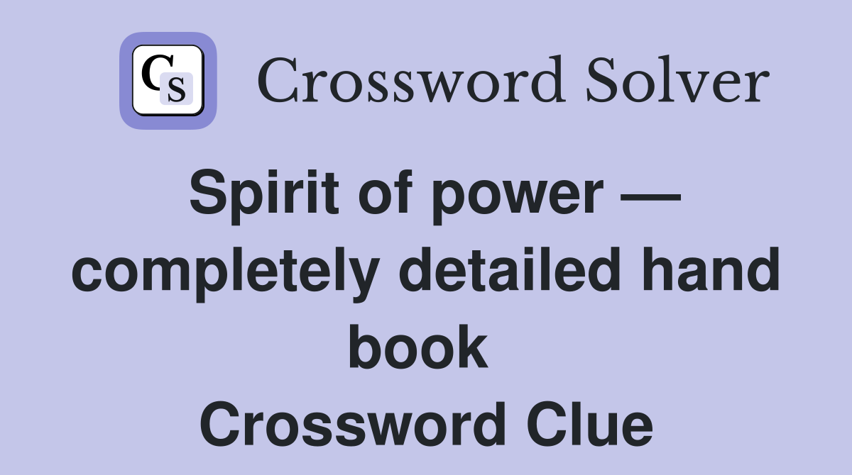 Spirit of power — completely detailed hand book  Crossword Clue