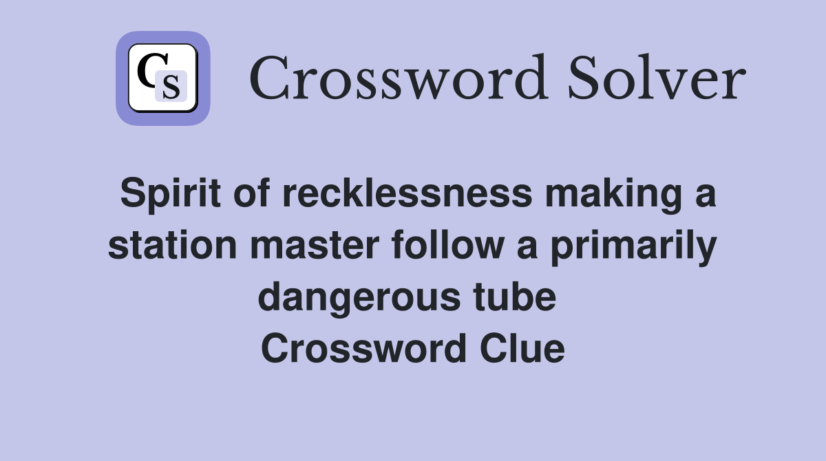 Spirit of recklessness making a station master follow a primarily dangerous tube  Crossword Clue