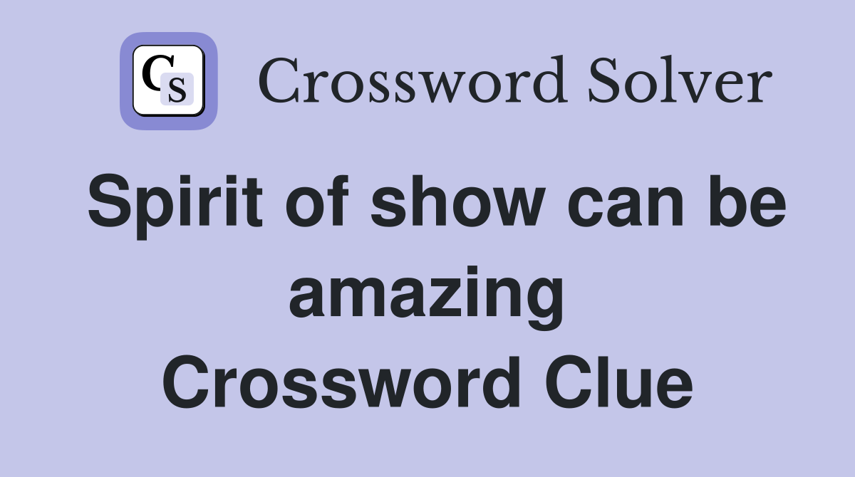 Spirit of show can be amazing Crossword Clue