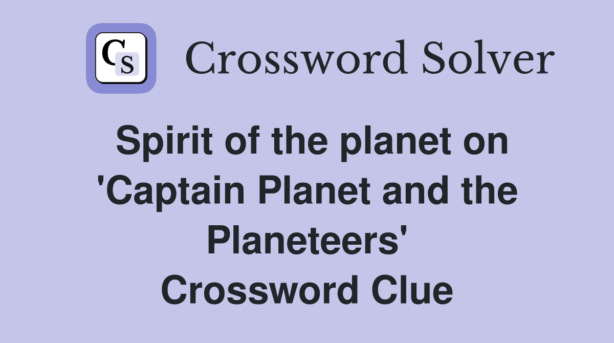 Spirit of the planet on 'Captain Planet and the Planeteers' Crossword Clue