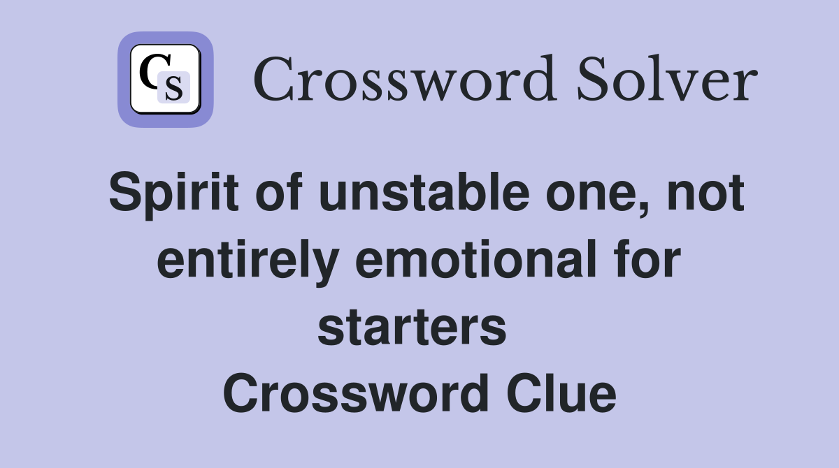 Spirit of unstable one, not entirely emotional for starters  Crossword Clue