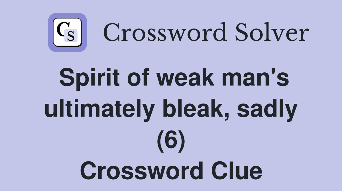 Spirit of weak man's ultimately bleak, sadly (6) Crossword Clue