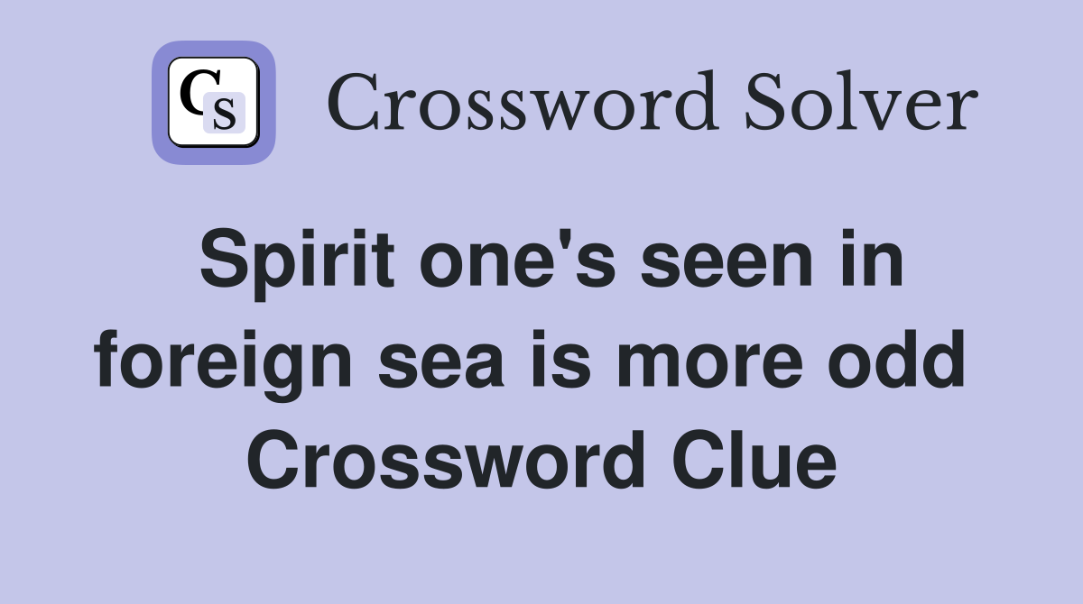 Spirit one's seen in foreign sea is more odd  Crossword Clue