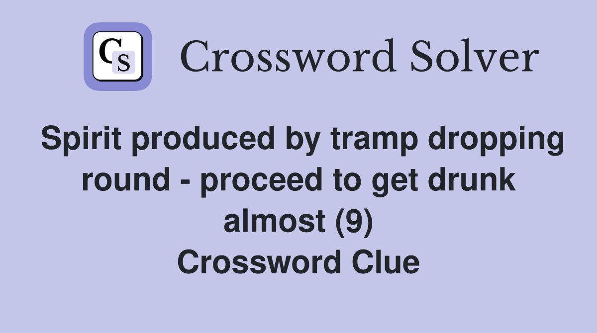 Spirit produced by tramp dropping round - proceed to get drunk almost (9) Crossword Clue
