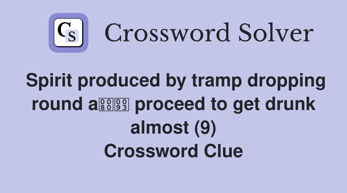 Spirit produced by tramp dropping round a proceed to get drunk almost (9) Crossword Clue