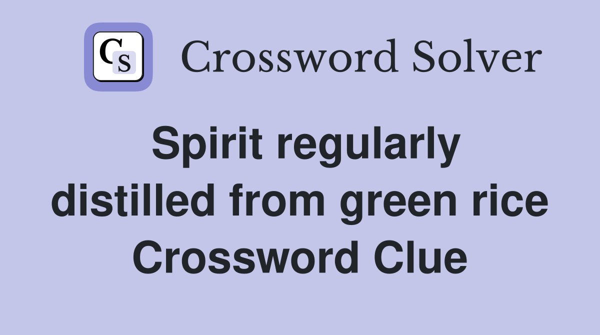 Spirit regularly distilled from green rice Crossword Clue