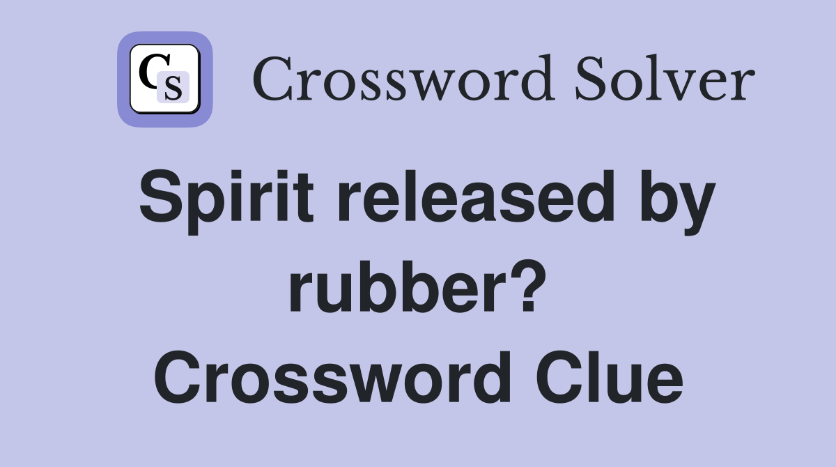 Spirit released by rubber? Crossword Clue