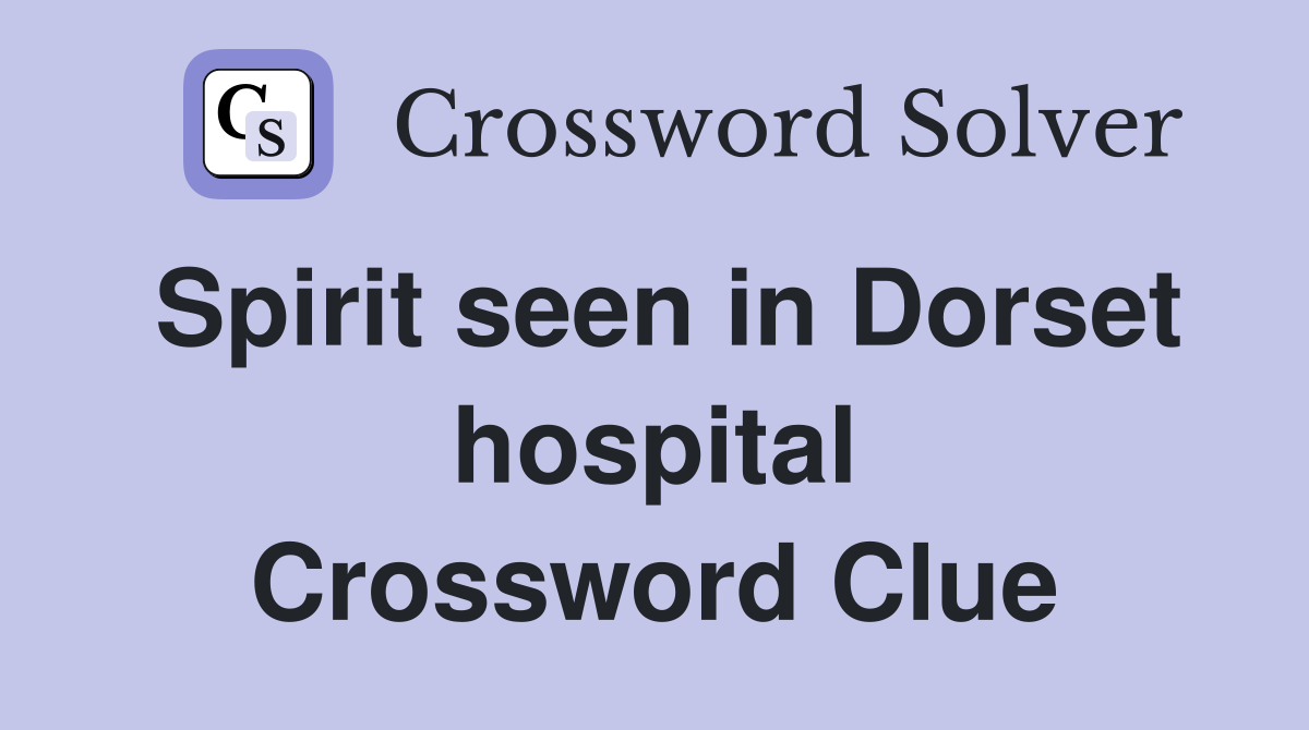 Spirit seen in Dorset hospital Crossword Clue