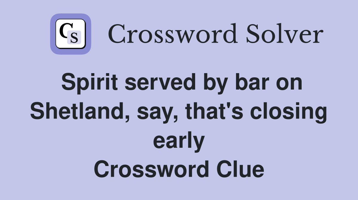 Spirit served by bar on Shetland, say, that's closing early Crossword Clue