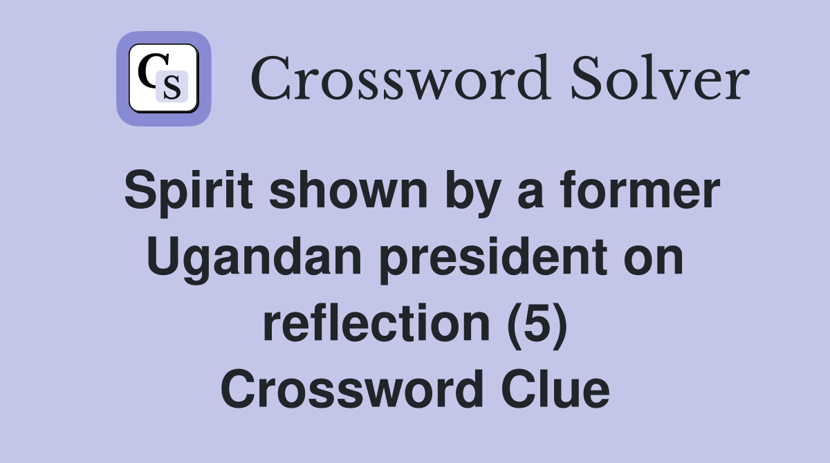 Spirit shown by a former Ugandan president on reflection (5) Crossword Clue
