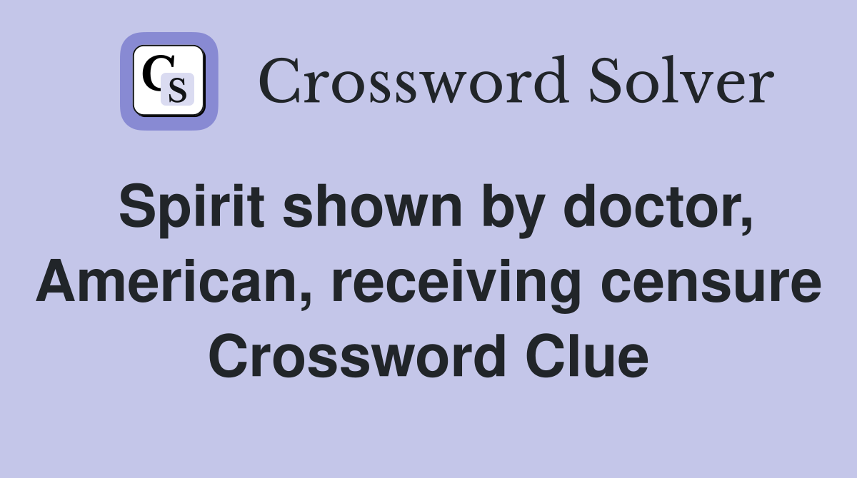 Spirit shown by doctor, American, receiving censure Crossword Clue