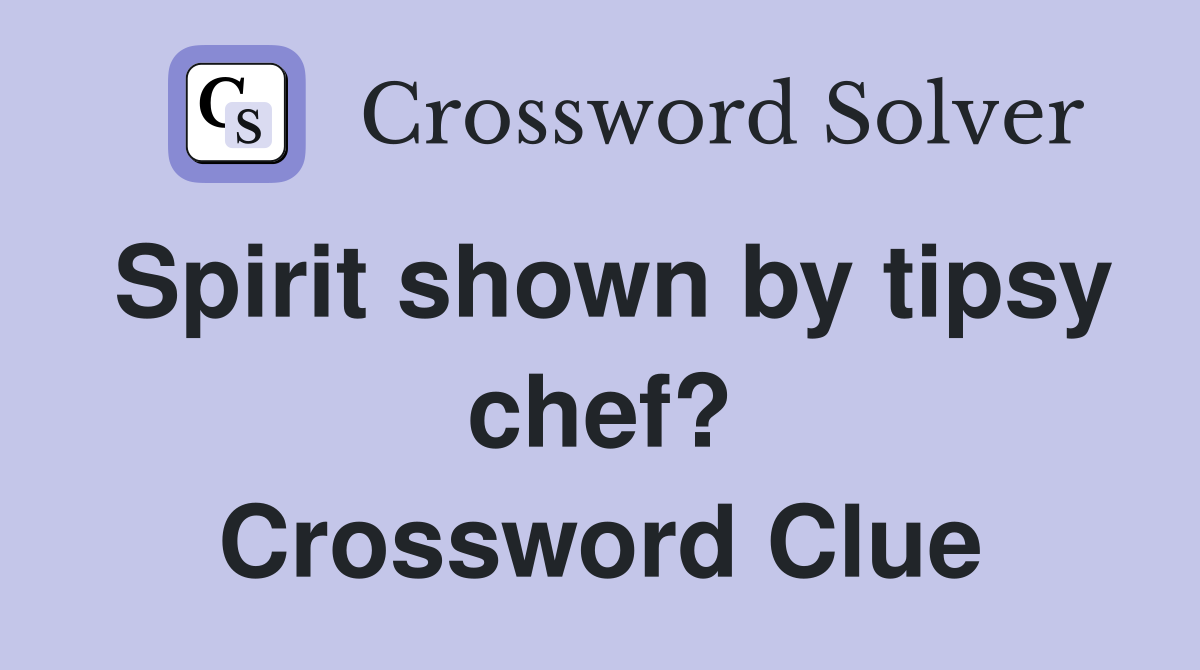 Spirit shown by tipsy chef? Crossword Clue