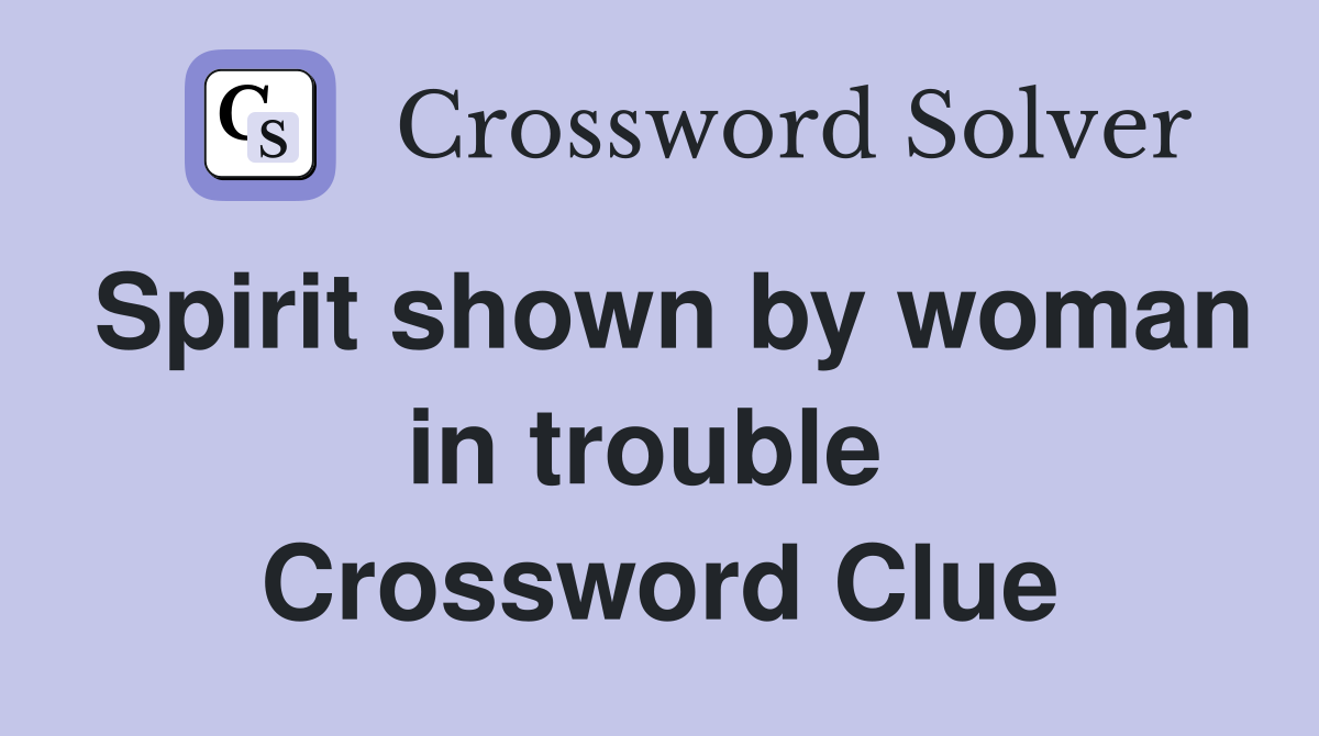 Spirit shown by woman in trouble  Crossword Clue