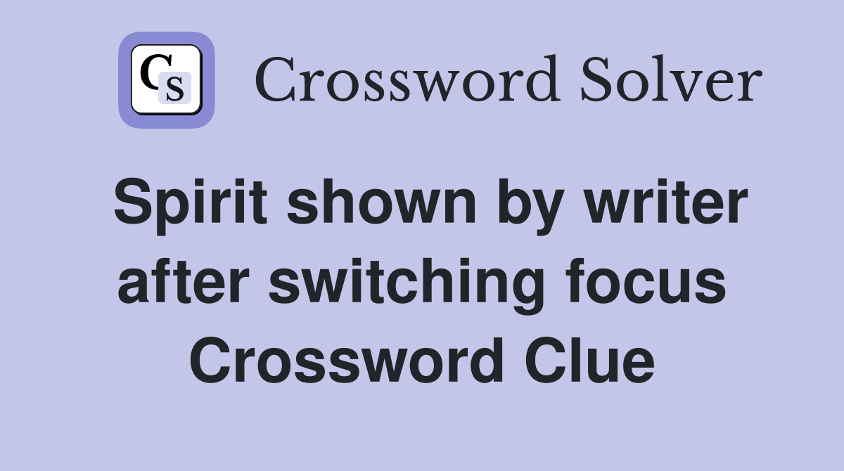 Spirit shown by writer after switching focus Crossword Clue