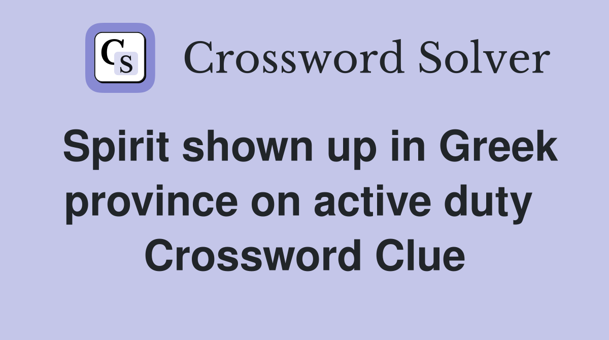 Spirit shown up in Greek province on active duty  Crossword Clue