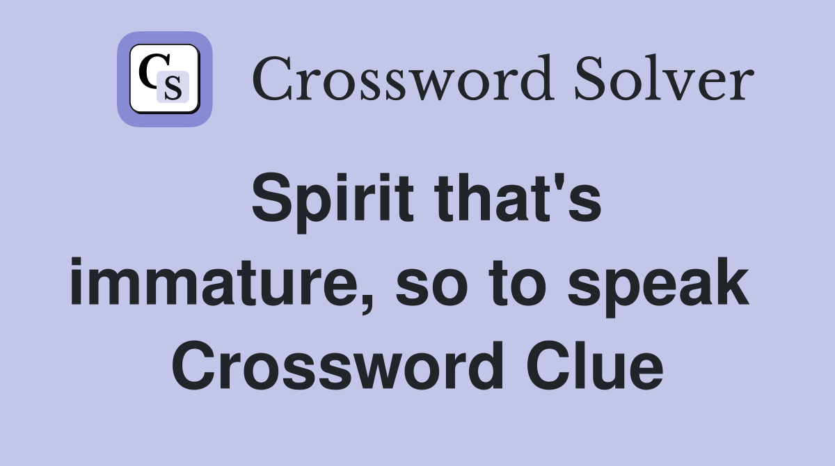 Spirit that's immature, so to speak  Crossword Clue