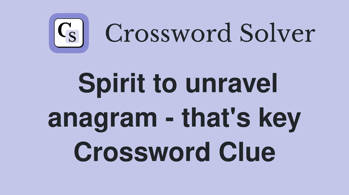 Spirit to unravel anagram - that's key Crossword Clue