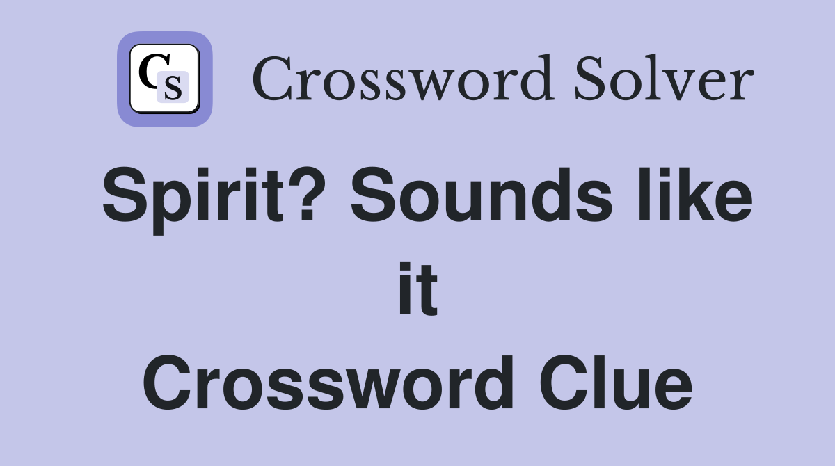 Spirit? Sounds like it Crossword Clue