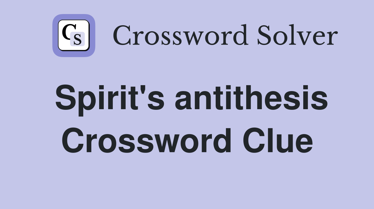 Spirit's antithesis Crossword Clue