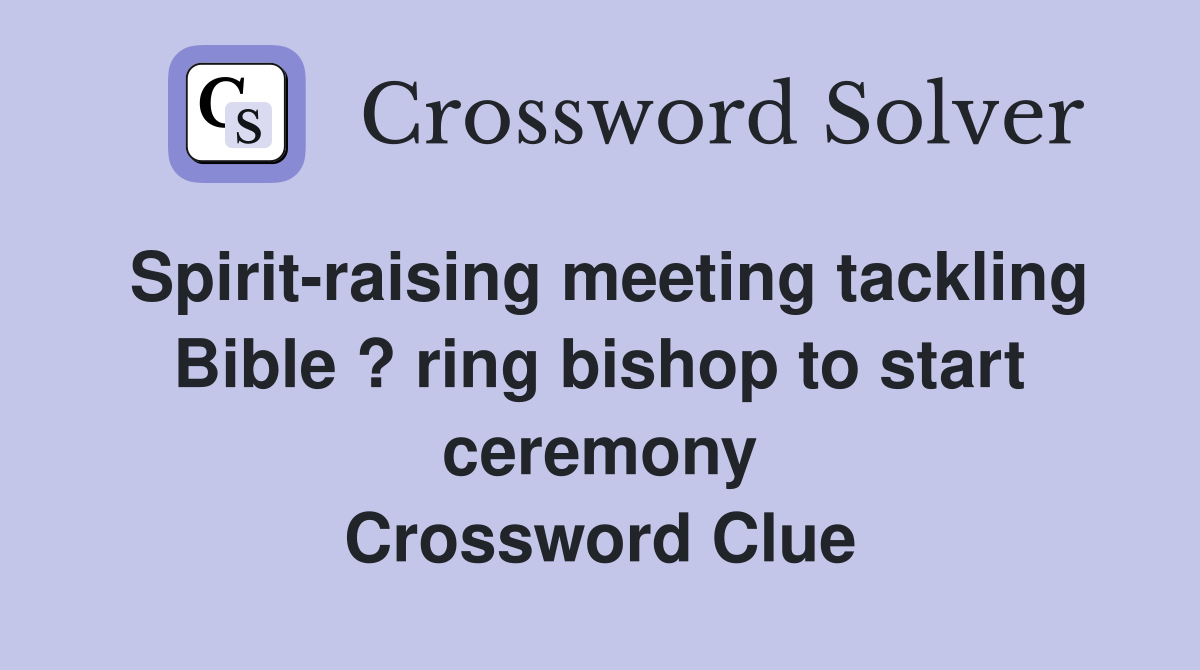 Spirit-raising meeting tackling Bible ? ring bishop to start ceremony Crossword Clue