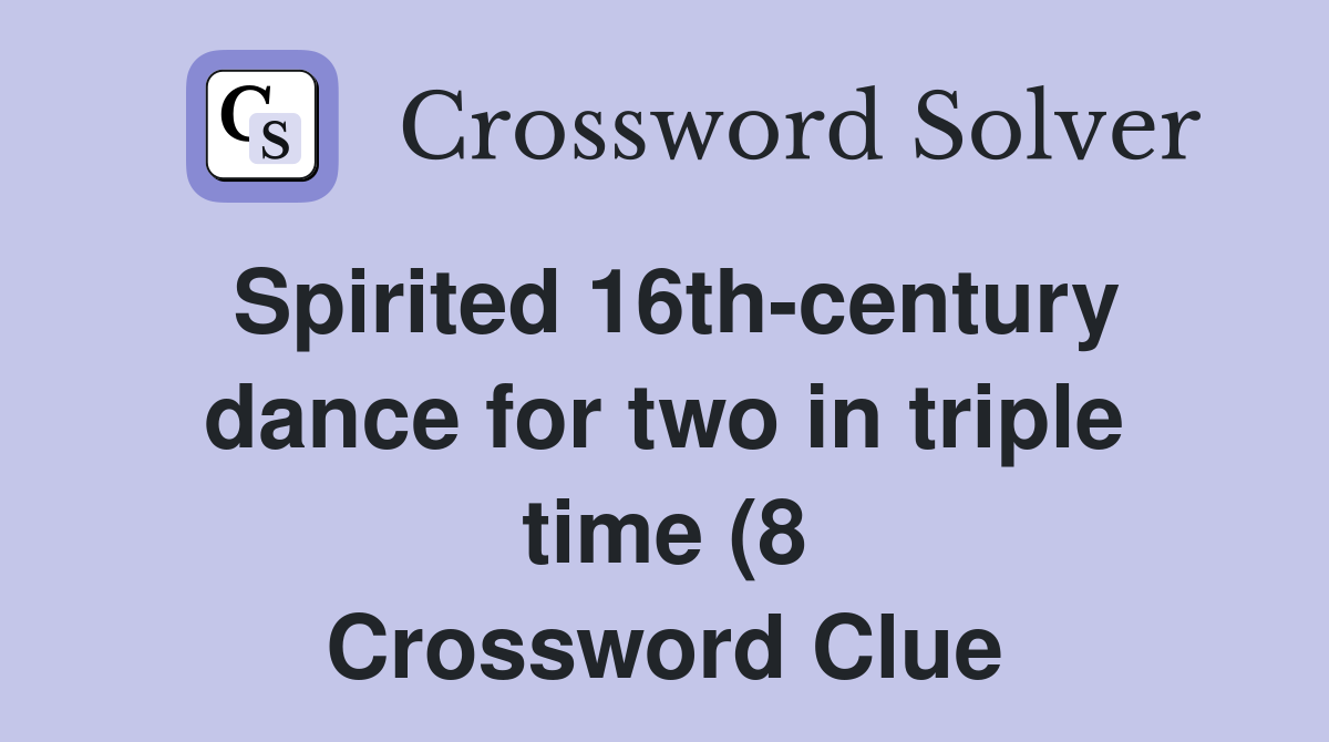 Spirited 16th century dance for two in triple time (8) Crossword Clue Spirited 16th century dance for two in triple time (8) Crossword Clue