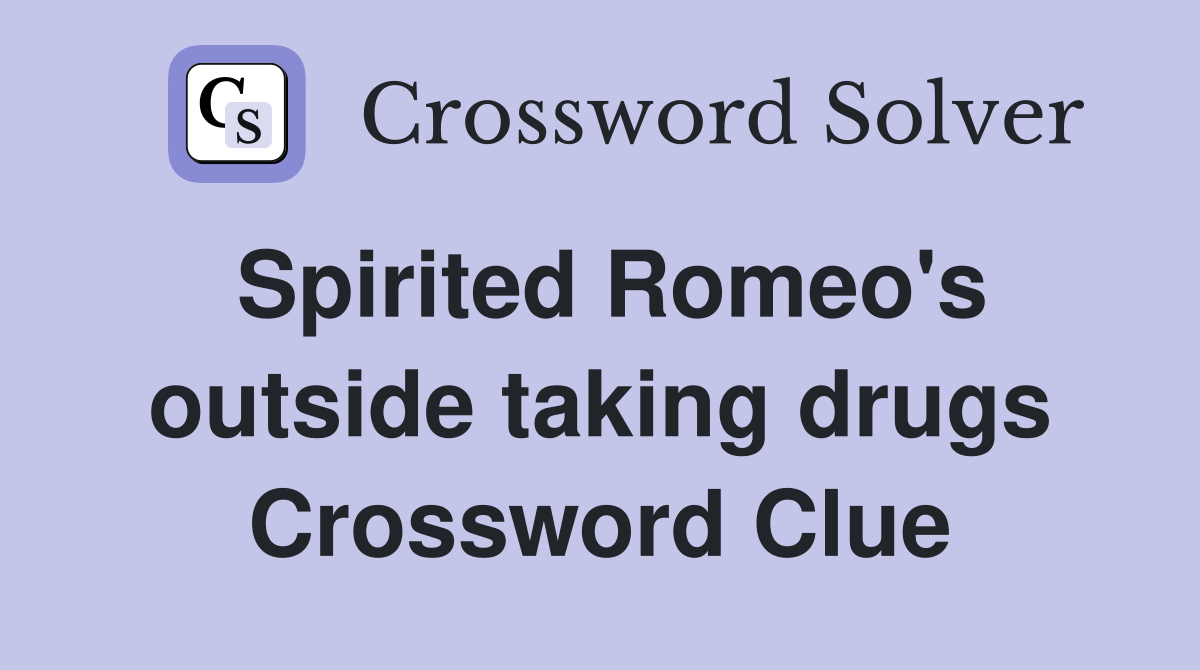 Spirited Romeo's outside taking drugs Crossword Clue
