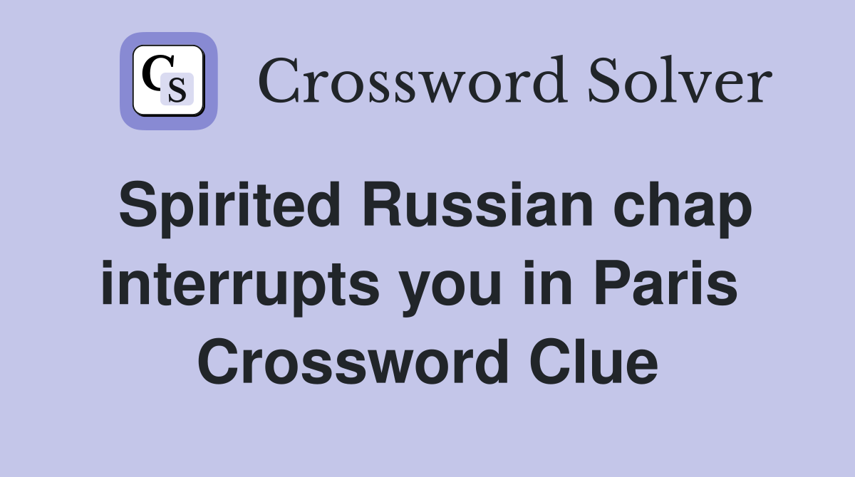 Spirited Russian chap interrupts you in Paris  Crossword Clue