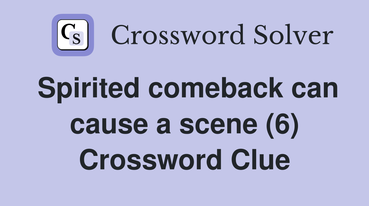Spirited comeback can cause a scene (6) Crossword Clue
