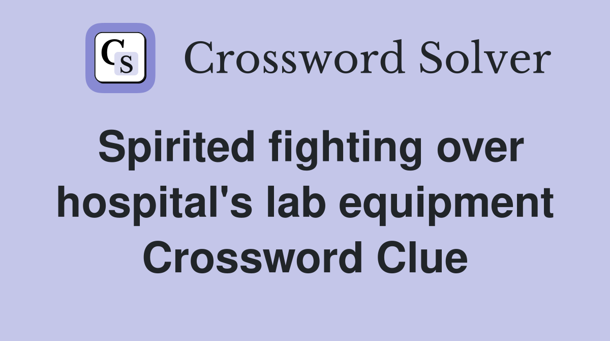 Spirited fighting over hospital's lab equipment Crossword Clue