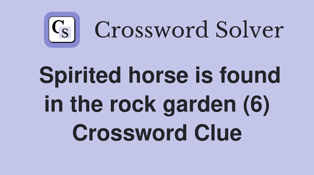 Spirited horse is found in the rock garden (6) Crossword Clue