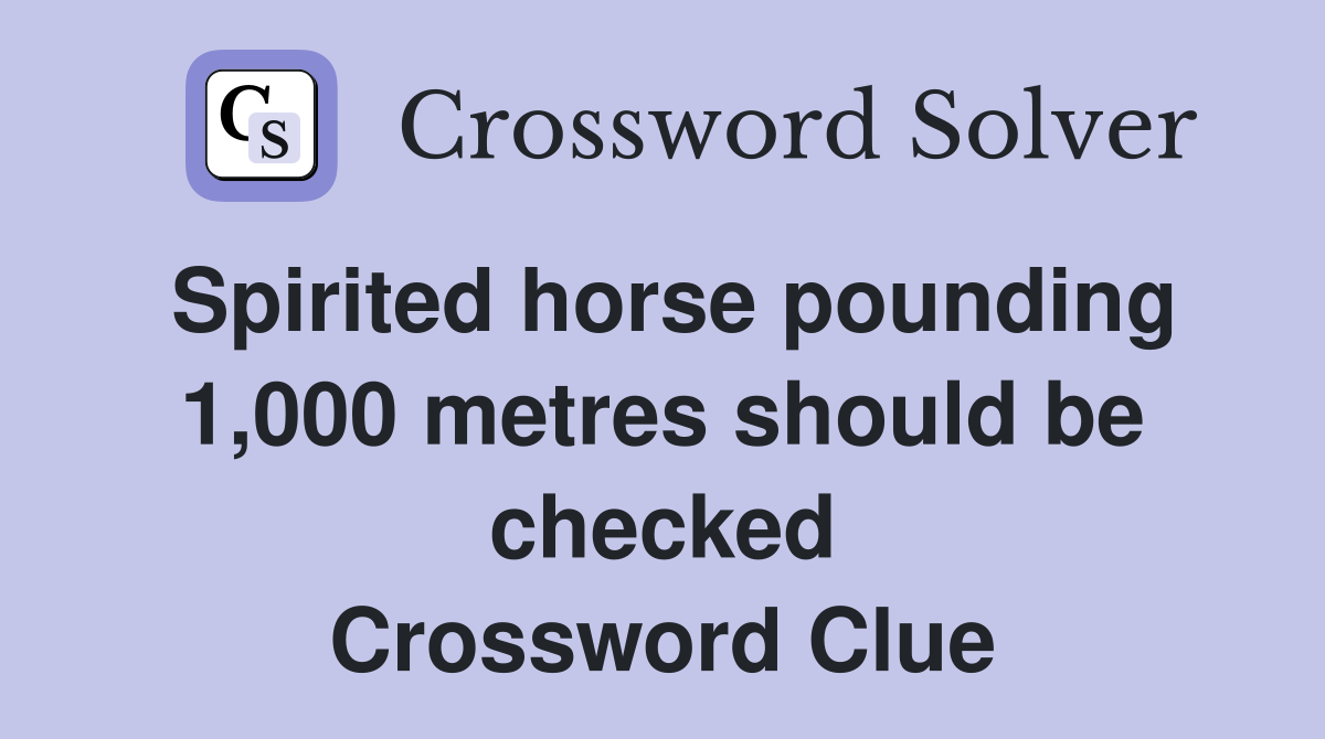 Spirited horse pounding 1,000 metres should be checked Crossword Clue