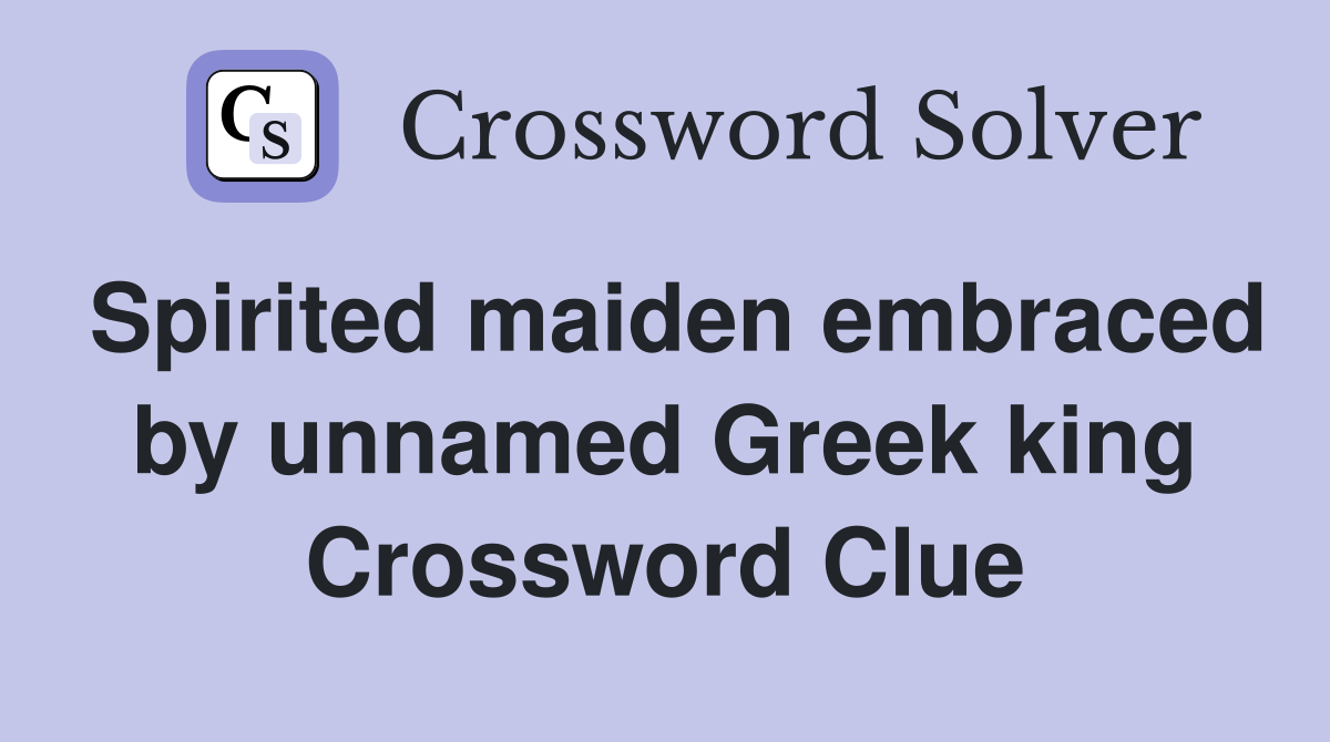 Spirited maiden embraced by unnamed Greek king Crossword Clue