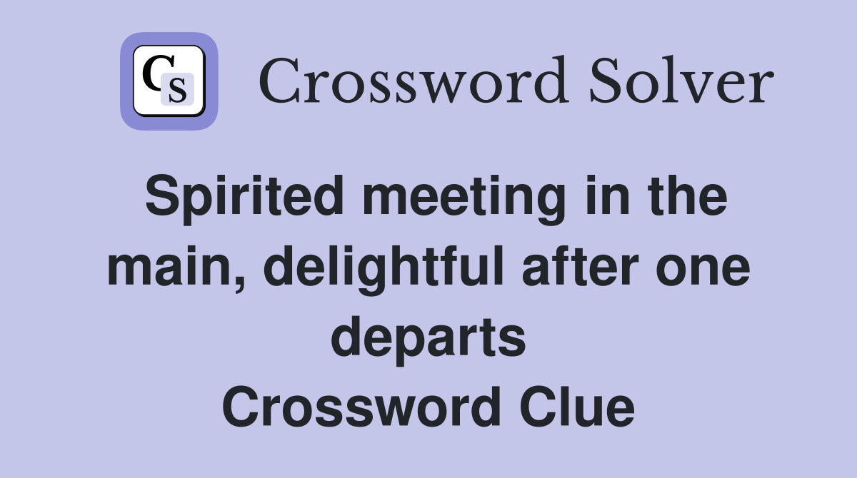 Spirited meeting in the main, delightful after one departs Crossword Clue
