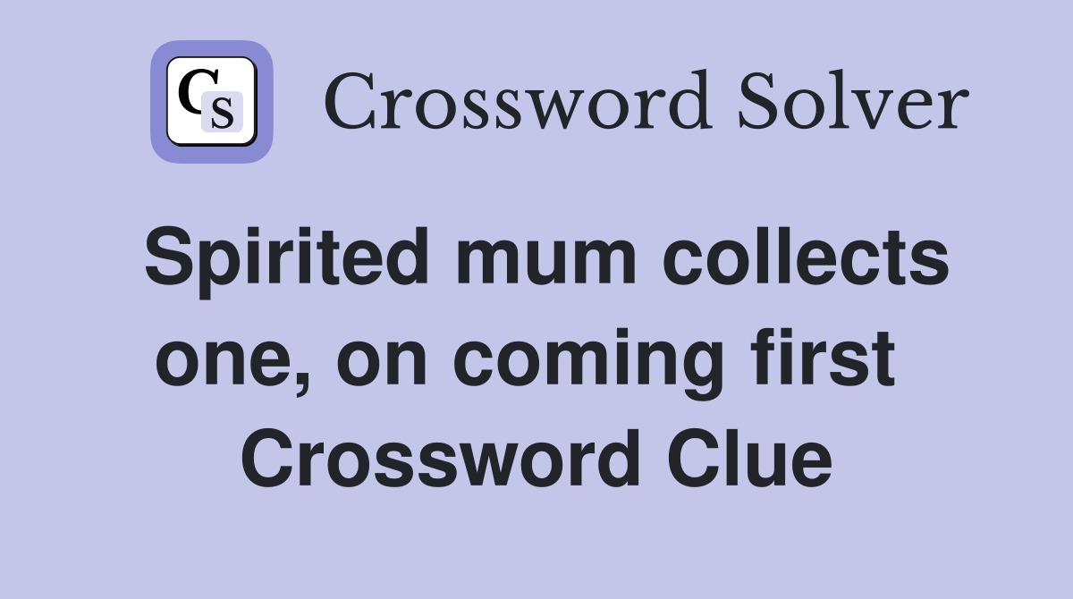 Spirited mum collects one, on coming first  Crossword Clue