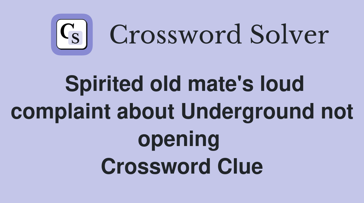 Spirited old mate's loud complaint about Underground not opening  Crossword Clue