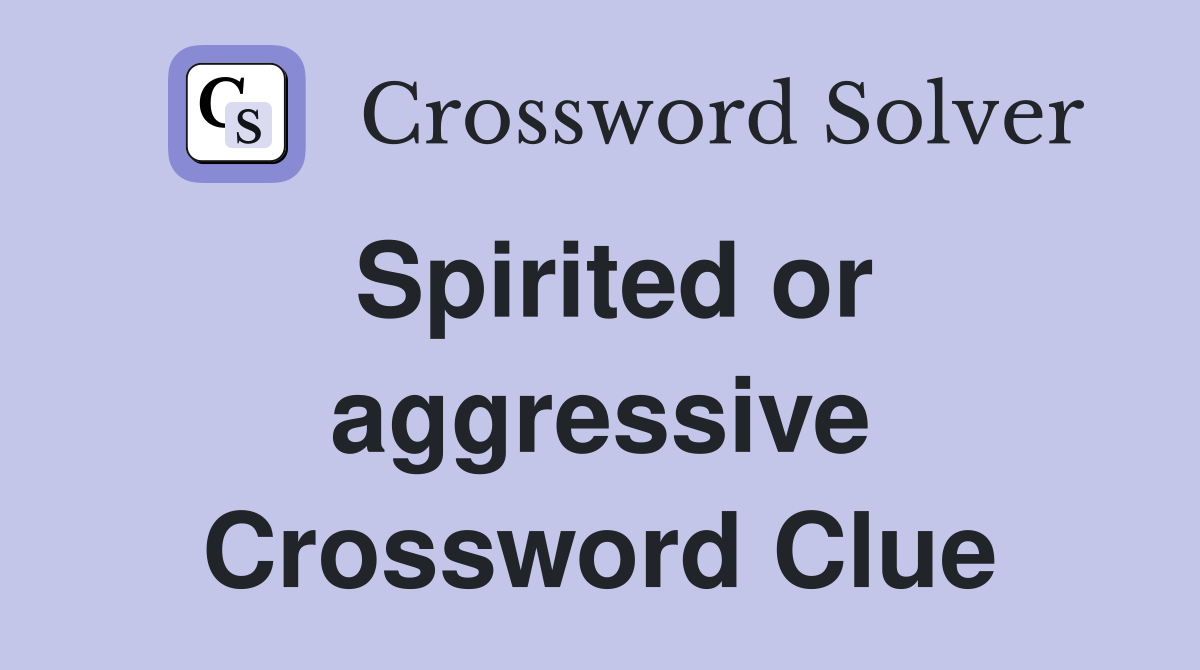 Spirited or aggressive Crossword Clue