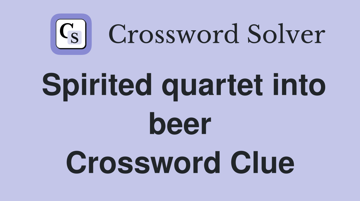 Spirited quartet into beer Crossword Clue