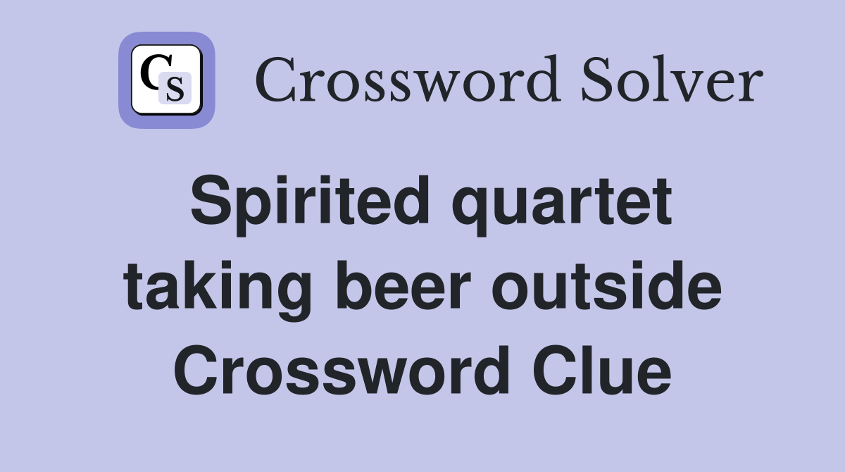 Spirited quartet taking beer outside Crossword Clue
