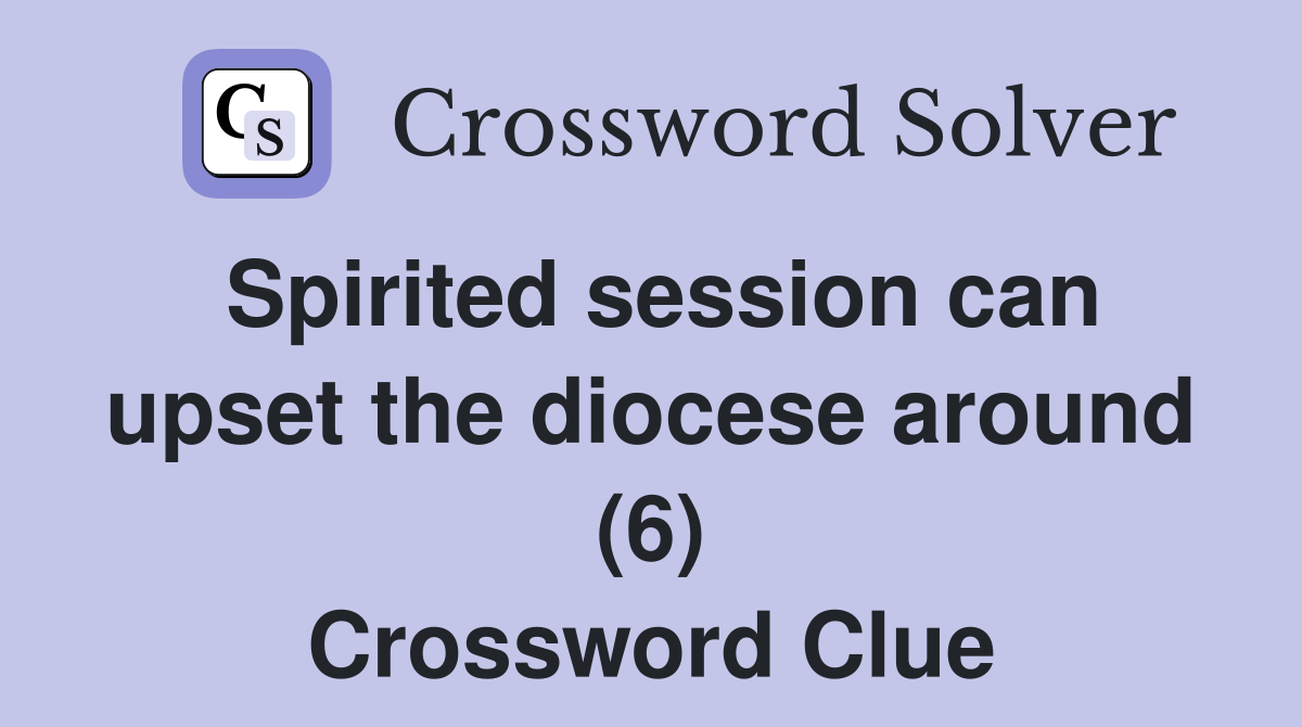 Spirited session can upset the diocese around (6) Crossword Clue