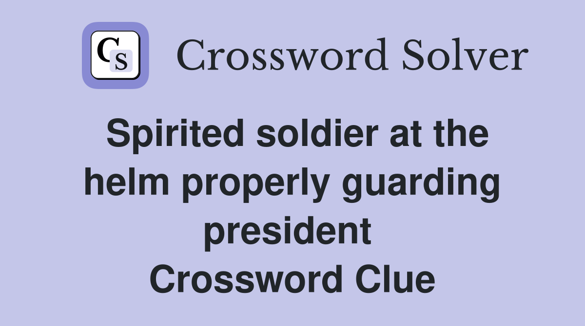 Spirited soldier at the helm properly guarding president  Crossword Clue