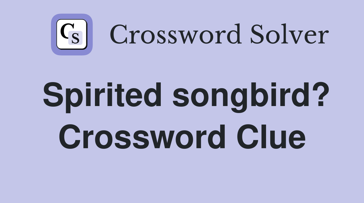 Spirited songbird? Crossword Clue
