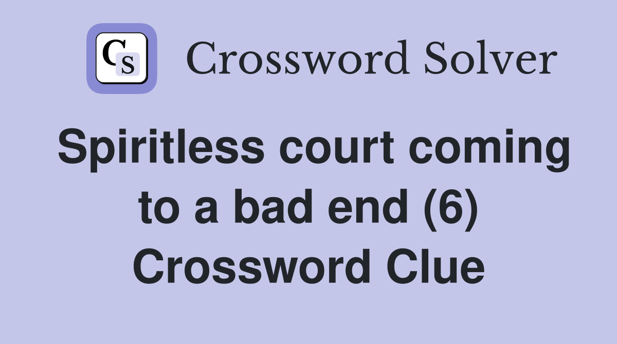 Spiritless court coming to a bad end (6) Crossword Clue