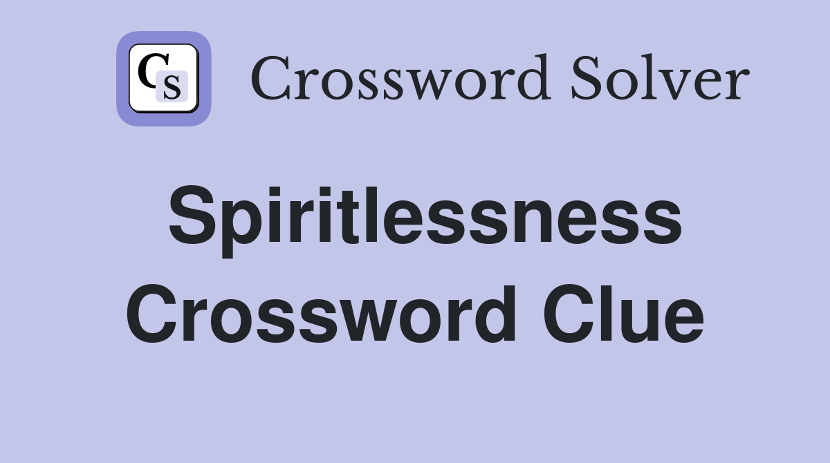 Spiritlessness Crossword Clue