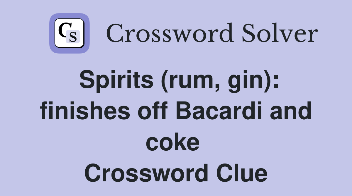 Spirits (rum, gin): finishes off Bacardi and coke  Crossword Clue