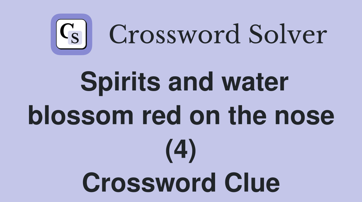 Spirits and water blossom red on the nose (4) Crossword Clue