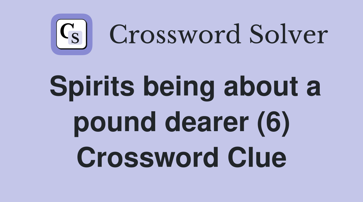 Spirits being about a pound dearer (6) Crossword Clue