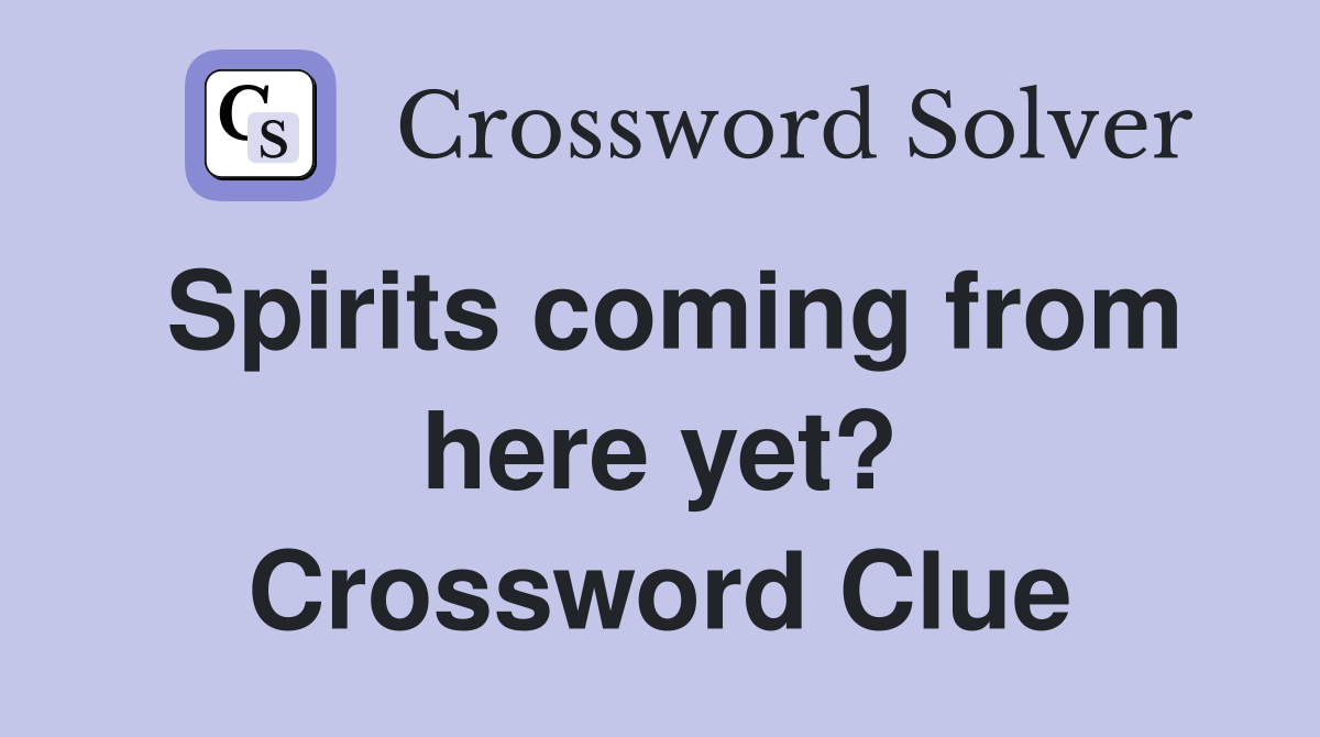 Spirits coming from here yet? Crossword Clue